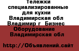 Тележки специализированные для кухни - Владимирская обл., Владимир г. Бизнес » Оборудование   . Владимирская обл.